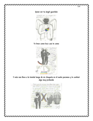 154
Quise ser tu ángel guardián
Te bese como loco casi te como
Y esto nos llevo a lo temido luego de mi chaqueta en el suelo paramos y te confesé
algo muy profundo
 
