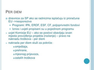 PER DIEM
 dnevnice za SP ako se radnicima isplaćuju iz proračuna
EU ->neoporeziva
 Programi: IPA, ERDF, ESF, CF, poljopr...