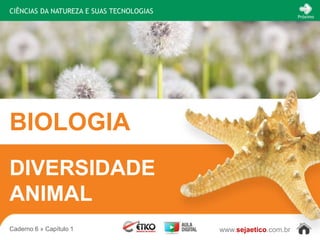 CIÊNCIAS DA NATUREZA E SUAS TECNOLOGIAS
                                                                 Próximo




BIOLOGIA
DIVERSIDADE
ANIMAL
Caderno 6 » Capítulo 1                    www.sejaetico.com.br
 
