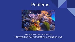 LEONICE DA SILVA SANTOS
UNIVERSIDADE AUTÔNOMA DE ASSUNÇÃO-UAA.
Poríferos
 