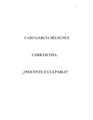 1




CASO GARCIA BELSUNCE



    CARRASCOSA:



¿INOCENTE O CULPABLE?
 