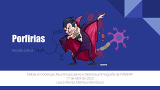 Porfirias
Revisão prática
Fellow em Doenças Neuromusculares e Eletroneuromiografia da FAMERP
17 de Abril de 2023
Laura Alonso Matheus Montouro
 