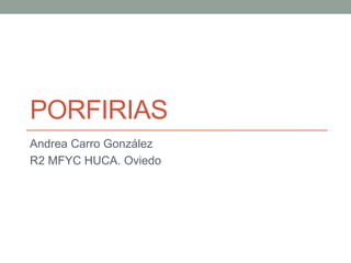 PORFIRIAS
Andrea Carro González
R2 MFYC HUCA. Oviedo
 