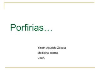 Yineth Agudelo Zapata
Medicina Interna
UdeA
Porfirias…
 