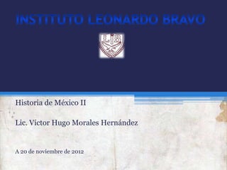 Historia de México II

Lic. Víctor Hugo Morales Hernández


A 20 de noviembre de 2012
 