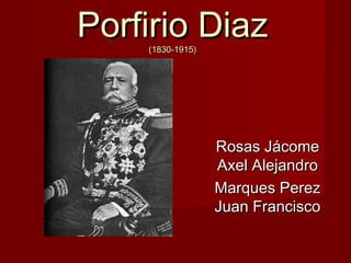 Porfirio Diaz
    (1830-1915)




                  Rosas Jácome
                  Axel Alejandro
                  Marques Perez
                  Juan Francisco
 