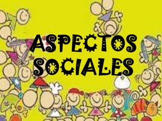 ASPECTOS
SOCIALES
 