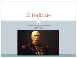 El Porfiriato
Una dictadura progresista
1888-1910

 