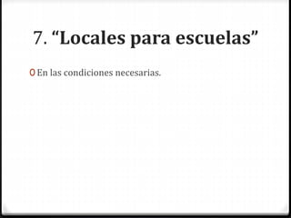 7. “Locales para escuelas”
0 En las condiciones necesarias.
 
