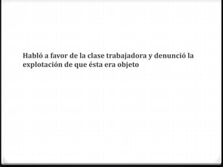 Habló a favor de la clase trabajadora y denunció la
explotación de que ésta era objeto
 