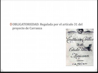 0 OBLIGATORIEDAD: Regulada por el artículo 31 del
proyecto de Carranza
 