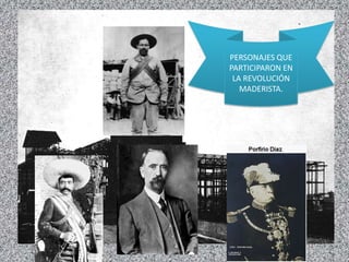 PERSONAJES QUE
PARTICIPARON EN
LA REVOLUCIÓN
MADERISTA.
 