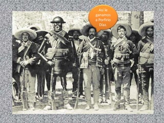 Así le
ganamos
a Porfirio
Díaz.
 