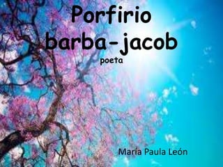 Porfirio
barba-jacob
poeta
María Paula León
 