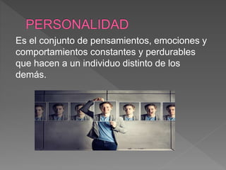 Es el conjunto de pensamientos, emociones y
comportamientos constantes y perdurables
que hacen a un individuo distinto de los
demás.
 
