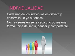 Cada uno de los individuos es distinto y
desarrolla un yo autentico.
No hay seres en serie cada uno posee una
forma unica de sentir, pensar y comportarse.
 