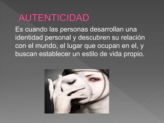 Es cuando las personas desarrollan una
identidad personal y descubren su relación
con el mundo, el lugar que ocupan en el, y
buscan establecer un estilo de vida propio.
 