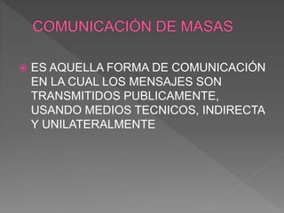  ES AQUELLA FORMA DE COMUNICACIÓN
EN LA CUAL LOS MENSAJES SON
TRANSMITIDOS PUBLICAMENTE,
USANDO MEDIOS TECNICOS, INDIRECTA
Y UNILATERALMENTE
 