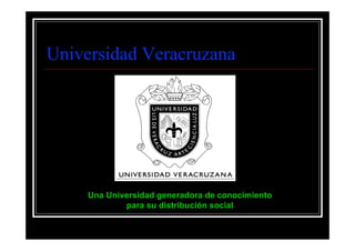Universidad Veracruzana




     Una Universidad generadora de conocimiento
             para su distribución social