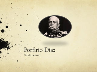 Porfirio Díaz
Su dictadura
 