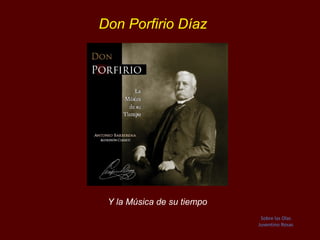 Don Porfirio Díaz
Y la Música de su tiempo
Sobre las Olas
Juventino Rosas
 