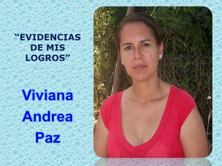 “EVIDENCIAS
DE MIS
LOGROS”
Viviana
Andrea
Paz
 