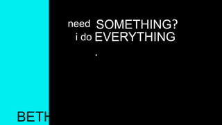 need SOMETHING?
i do EVERYTHING
.
BETH
 