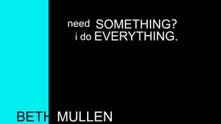need SOMETHING?
i do EVERYTHING.
BETH MULLEN
 