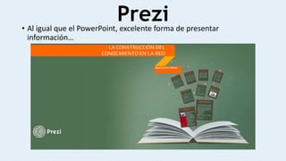 Prezi• Al igual que el PowerPoint, excelente forma de presentar
información…
 