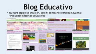 Blog Educativo
• Nuestra orgullosa creación, con mi compañera Brenda Cavanna:
“Pequeños Recursos Educativos”
 