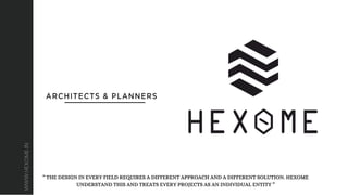 WWW.HEXOME.IN
“ THE DESIGN IN EVERY FIELD REQUIRES A DIFFERENT APPROACH AND A DIFFERENT SOLUTION. HEXOME
“ THE DESIGN IN EVERY FIELD REQUIRES A DIFFERENT APPROACH AND A DIFFERENT SOLUTION. HEXOME
UNDERSTAND THIS AND TREATS EVERY PROJECTS AS AN INDIVIDUAL ENTITY ”
UNDERSTAND THIS AND TREATS EVERY PROJECTS AS AN INDIVIDUAL ENTITY ”
 