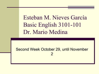 Esteban M. Nieves García  Basic English 3101-101 Dr. Mario Medina Second Week October 29, until November 2 