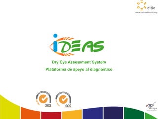 www.citic-research.org
Dry Eye Assessment System
Plataforma de apoyo al diagnóstico
 