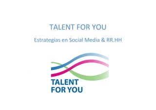 TALENT FOR YOU
Estrategias en Social Media & RR.HH
 