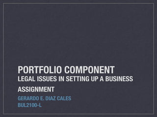 PORTFOLIO COMPONENT
LEGAL ISSUES IN SETTING UP A BUSINESS
ASSIGNMENT
GERARDO E. DIAZ CALES
BUL2100-L
 