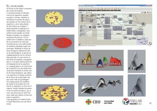 11
EL GENRADOR:
Se divide en dos partes concatena-
das consecutivamente.
La primera permite la introduc-
ción de un superﬁcie, median-
te puntos o formas, también se
introducen los puntos de apoyo
que pueden ser los mismos de la
superﬁcie u otros fuera,dentro
de ella incluso en el plano Z,
posteriormente la superﬁcie es
subdividida y triangulada, estas
subdivisiones pueden ser modi-
ﬁcadas en número en cualquier
momento del proceso. Tras la
subdivisión se añaden a cada uno
de los encuentros de ésta unas
circunferencias cuyo radio puede
ser también manejado según nos
convenga. Mediante el motor de
física Kangaroo (aplicación den-
tro de grasshopper), se genera un
empaquetamiento de los círculos,
algo parecido a lo que ocurre en
una bolsa de naranjas, consiguién-
dose a si la mejor optimización de
la triangulación de la superﬁcie.
La segunda parte es la conversión
de la superﬁcie en una malla tridi-
mensional mediante el mismo mo-
tor de física Kangaroo, que aplica
a la superﬁcie el empuje contrario
de la fuerza de la gravedad, aun
que como todo en grasshopper
ese empuje puede ser modiﬁca-
do según la necesidad, por este
fuerza, la superﬁcie se eleva en el
espacio, siendo frenada únicamen-
te por los puntos de apoyo, así se
crea una maya que no sufre ﬂec-
tores, dado que reparte el peso por
toda su superﬁcie.
Cuan pequeña se le habría hecho
a Gaudí Barcelona con esta herra-
minta.
 