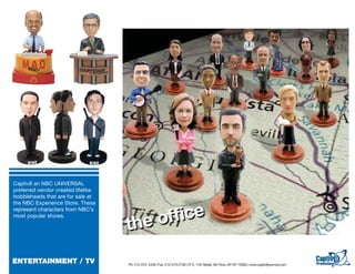 Captiv8 an NBC UNIVERSAL
preferred vendor created lifelike
bobbleheads that are for sale at
the NBC Experience Store. These
represent characters from NBC’s
most popular shows.




ENTERTAINMENT / TV                  Ph: 212-473- 2440 | Fax: 212-473-2739 | 57 E. 11th Street, 5th Floor, NY NY 10003 | www.captiv8promos.com
 