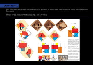 DIAMOND SPACE
  PROYECTO: Diseño de un gimnasio en un cubo de 6.5 m de lado | Nota: en planta y alzado, nos da la división de distintos espacios del gimnasio.
  Sobresaliente

  DESCRIPCIÓN: El reto se consigue girando el cubo y dejarlo apoyado en
  su arista. Se utiliza un diseño neoplasticista tipo Mondrian, que extruído




                                                                                                                                                                                     e 1:100




                                                                                                                                                                                               n
                                                                                                                                                                                            io
                                                                                                                                                                                         at
                                                                                                                                                                                       it
                                                                                                                                                                                     ed
                                                                                                                                                                                     m
                                                                                                                                                                             input        group exercises



                                                                                                                                                                                                   input

                                                                                                                                                                                     stretching




                                                                                                                                                                    By turning a cubic in one dimension we have a
                                                                                                                                                                    great advantage: the possibility of playing
                                                                                                                                                                    with the height. In almost 10 m, we can play
                                                                                                                                                                    with 3 levels, and that game in three
                                                                                                                                                                    dimensions can provide a lot of space.

                                                                                                                                                                    Turning its gaze to different artistic styles,
                                                                                                                                                                    many architects use paint to bring it to the
                                                                                                                                                                    third dimension. The plans now have a place
                                                                                                                                                                    and move around the axis perpendicular to
                                                                                                                                                                    the paper, producing lines and spaces that
                                                                                                                                                                    run. Rietveld, Theo van Doesburg, Hedjuk;
                                                                                                                                                                    almost always a theoretical exercise but
                                                                                                                                                                    practical plastic.

                                                                                                                                                                    In this exercise, we play with a pictorial
                                                                                                                                                                    harmonical composition of plans , whose
                                                                                                                                                                    dimensions are in accordance with the gold
                                                                                                                                                                    number.
                                                                                                                                                                    The composition is expressed in two
                                                                                                                                                          9,5 m     directions, so there are spaces. Horizontal
                                                                                                                                                                    lines will form the basis, which may be levels
                                                                                                                                                                    that will define areas of functions.

                                                                                                                                                                    The white plans of the composition will be
                                                                                                                                                                    empty space; and in the outer walls
                                                                                                                                                                    perpendicular to the ground they will lead to
                                                                                                                                                                    openings practiced, leaving openings through
                                                                                                                                                                    which light from one side to another gym.

                                                                                                                                                                    The walls serve as oblique connections
                                                                                                                                                                    between different spaces and openings
                                                                                                                                                                    between them and domestic unions. The
                                                                                                                      6,72 m                                        smaller height of 2.24 m, which allows a
                                                                                                                                                                    person.

                                                                                                                                                                    Vertical walls and ceilings in horizontal
                                                                                                                                                                    planes are used for exercises such as
                                                                                                                                                                    climbing or step through washers hung. This
                                                                                                                                                                    allows to speak of a circuit of exercises
                                                                                                                                                                    through all areas of the gym.

                                                                                                                                                                    Orange and blue spaces are used as input and
                                                                                                                                                                    their inner walls as climbing areas. this input
                                                                                                                                                                    should be made by practising openings as
                                                                                                                                                                    door in the vertical plans. Openings in
                                                                                                                                                                    exterior walls and its junction with the
                                                                                                                                                                    horizontal planes that allow light in through
                          DIAMOND SPACE. STEGREIF FOR PROFESOR BARBAREWICZ                                                                                          the back door and slip inside.


                          MARGARITA QUESADA FERNÁNDEZ. MN 282721             Includes 1:20 scale model. The wall is separated from the accompanying model in order to appreciate the space. It includes a wall just
                                                                             because the two would be equal.
 