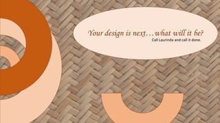 Your design is next…what will it be?
Call Laurinda and call it done.