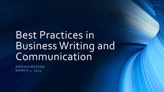 Best Practices in
Business Writing and
Communication
A D R IA N ME DINA
MA R CH 1 , 20 1 4

 