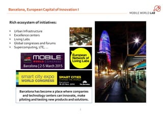 Barcelona, European Capital of Innovation I 
2 
Rich ecosystem of initiatives: 
• Urban Infrastructure 
• Excellence cente...