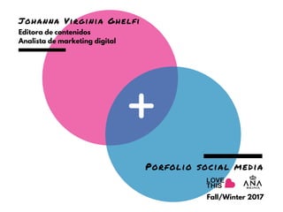 Editora de contenidos
Analista de marketing digital
Johanna Virginia Ghelfi
Porfolio social media
Fall/Winter 2017
 