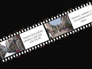 Después de la película, 
volvemos a clase sólo 
a las 13h 30. 
Entonces , comemos y 
nos paseamos por el 
centro. 
