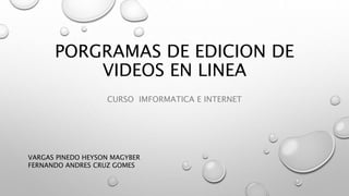 PORGRAMAS DE EDICION DE
VIDEOS EN LINEA
CURSO IMFORMATICA E INTERNET
VARGAS PINEDO HEYSON MAGYBER
FERNANDO ANDRES CRUZ GOMES
 