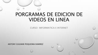 PORGRAMAS DE EDICION DE
VIDEOS EN LINEA
CURSO IMFORMATICA E INTERNET
ANTONY GUILMAR POQUIOMA RAMIREZ
 