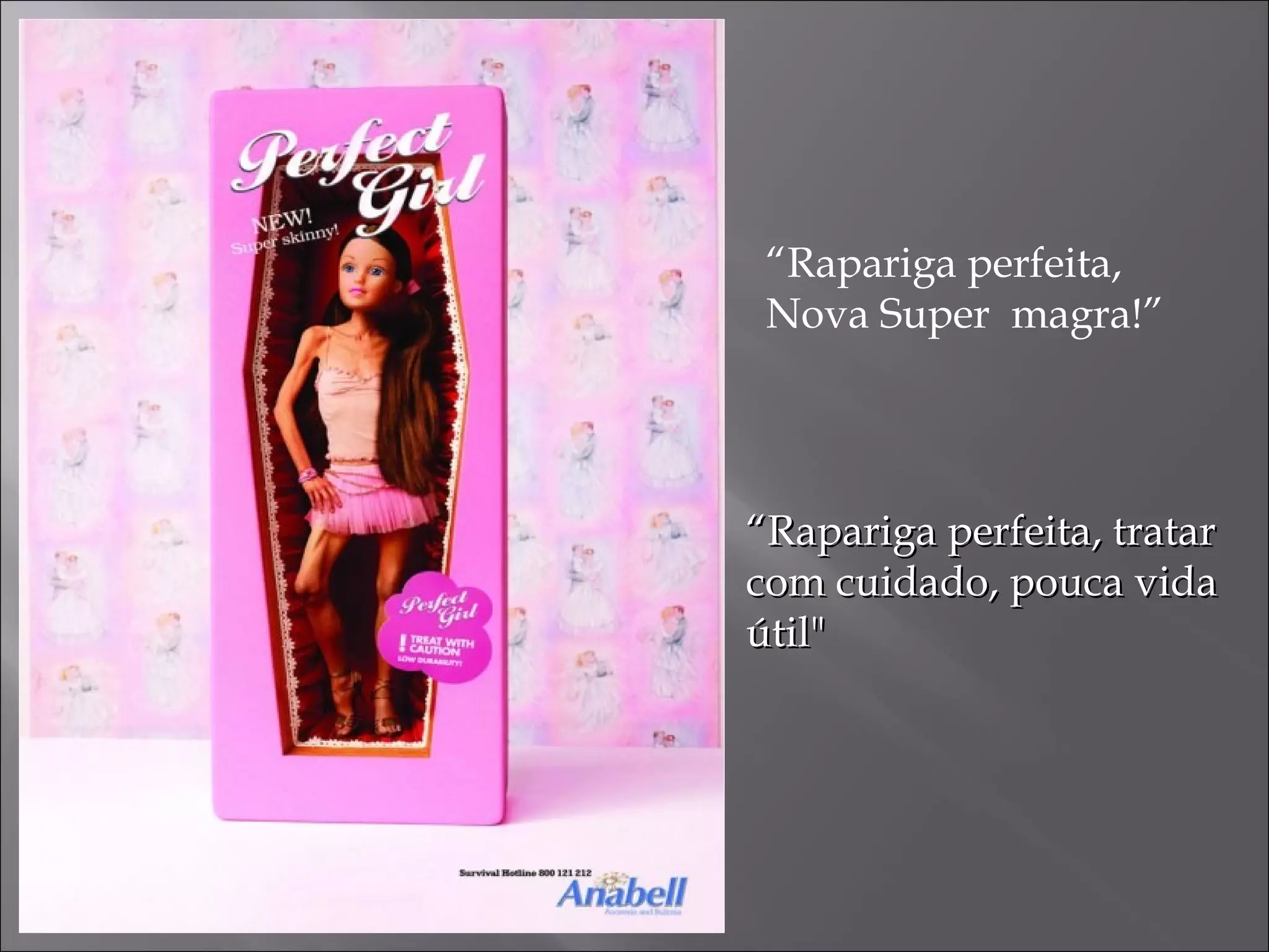 “ Rapariga perfeita, Nova Super  magra!” “ Rapariga perfeita, tratar com cuidado, pouca vida útil" 