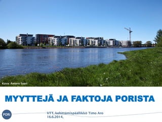 MYYTTEJÄ JA FAKTOJA PORISTA
Kuva: Antero Saari
VTT, kehittämispäällikkö Timo Aro
16.6.2014,
 