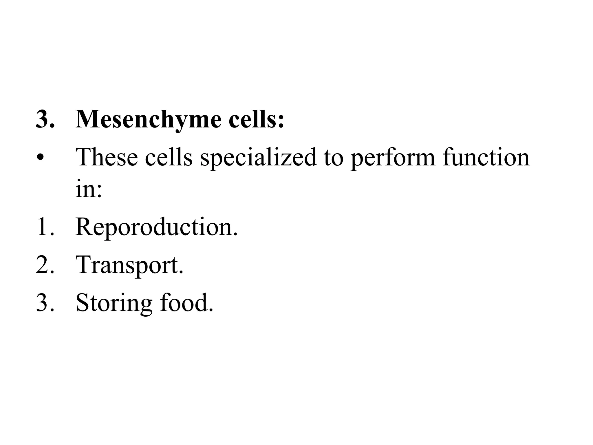 3. Mesenchyme cells:
• These cells specialized to perform function
in:
1. Reporoduction.
2. Transport.
3. Storing food.
 