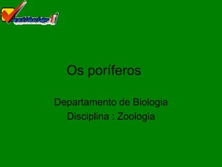 Os poríferos

Departamento de Biologia
  Disciplina : Zoologia
 