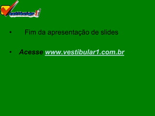 •    Fim da apresentação de slides

•   Acesse www.vestibular1.com.br
 